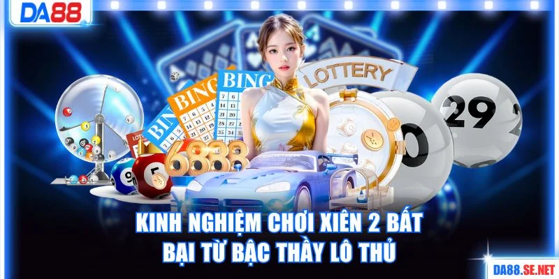 Kinh nghiệm chơi xiên 2 bất bại từ bậc thầy lô thủ