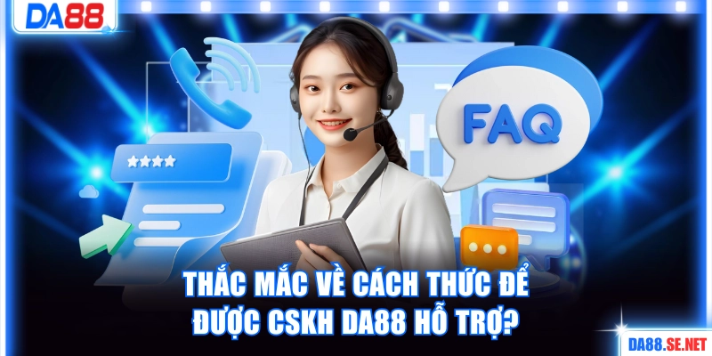 Thắc mắc về cách thức để được CSKH hỗ trợ?
