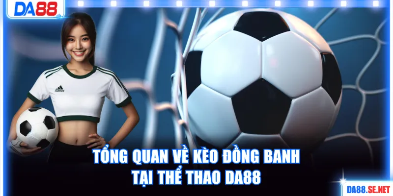 Tổng quan về kèo đồng banh tại thể thao DA88